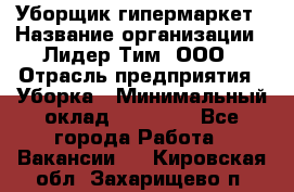 Уборщик гипермаркет › Название организации ­ Лидер Тим, ООО › Отрасль предприятия ­ Уборка › Минимальный оклад ­ 25 020 - Все города Работа » Вакансии   . Кировская обл.,Захарищево п.